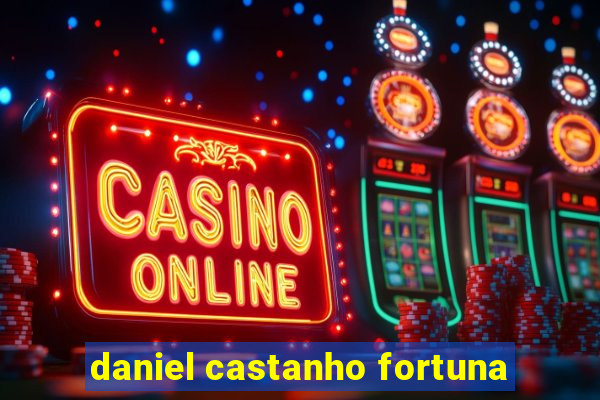 daniel castanho fortuna